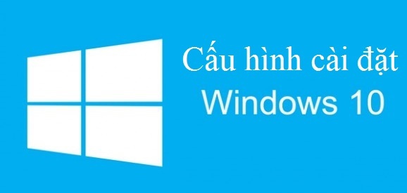 Cấu hình máy tính tối thiểu cài đặt Windows 10