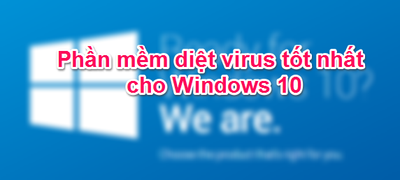 Phần mềm diệt virus nào tốt nhất cho Windows 10?